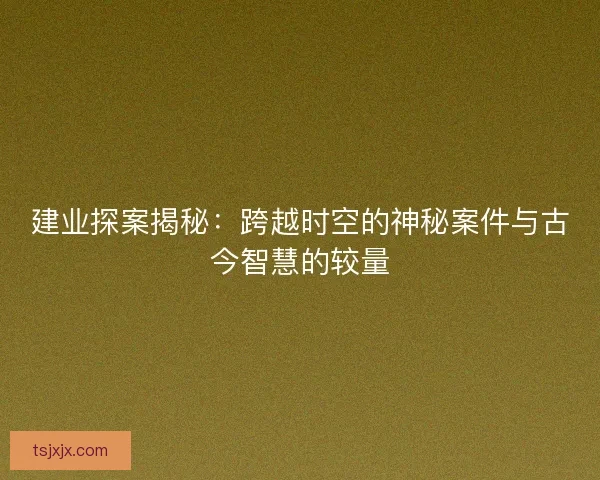 建业探案揭秘：跨越时空的神秘案件与古今智慧的较量