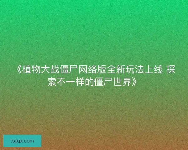 《植物大战僵尸网络版全新玩法上线 探索不一样的僵尸世界》