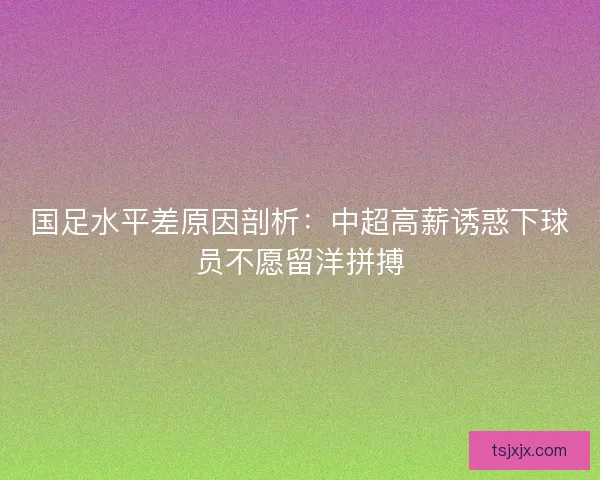 国足水平差原因剖析：中超高薪诱惑下球员不愿留洋拼搏