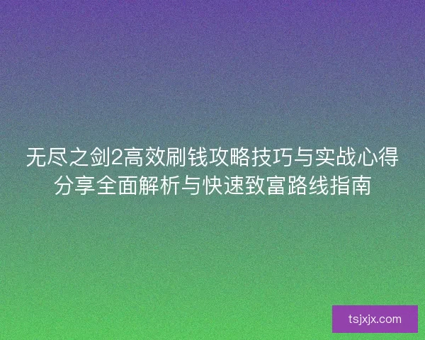无尽之剑2高效刷钱攻略技巧与实战心得分享全面解析与快速致富路线指南