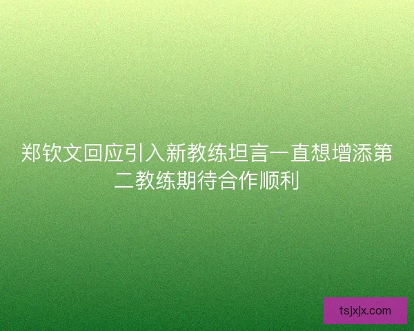 郑钦文回应引入新教练坦言一直想增添第二教练期待合作顺利